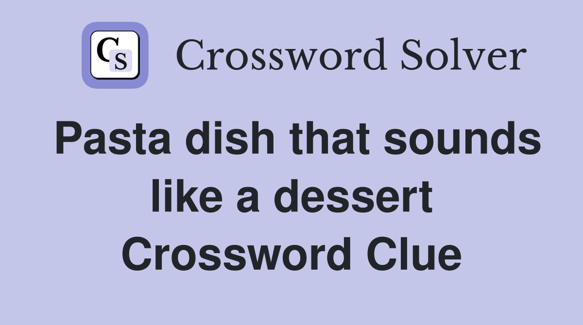 Pasta dish that sounds like a dessert Crossword Clue