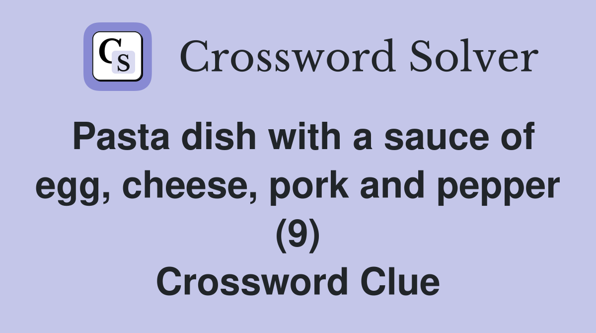 Pasta dish with a sauce of egg, cheese, pork and pepper (9) Crossword Clue