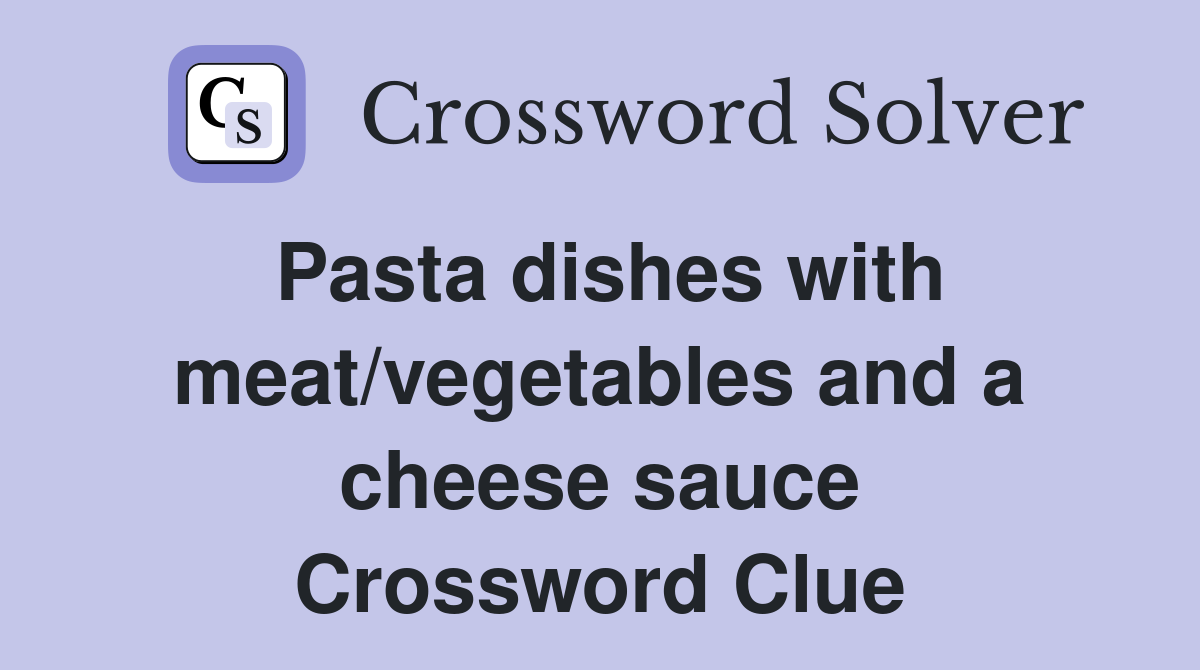 Pasta dishes with meat/vegetables and a cheese sauce Crossword Clue