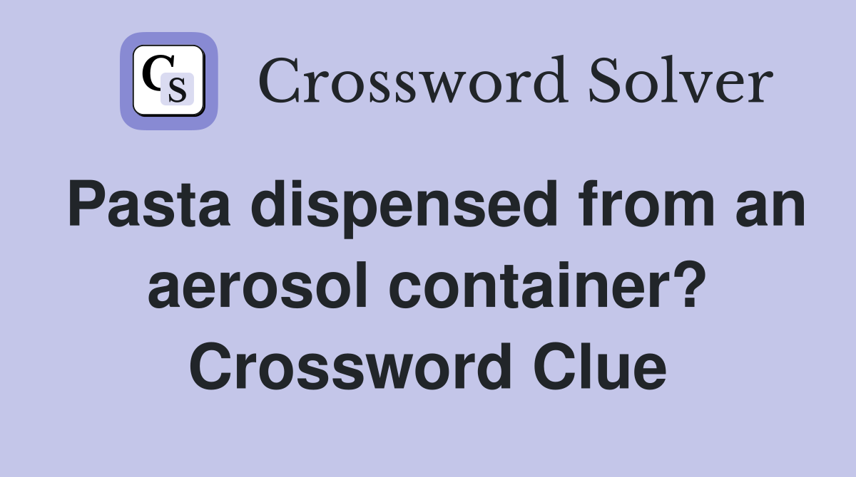 Pasta dispensed from an aerosol container? Crossword Clue