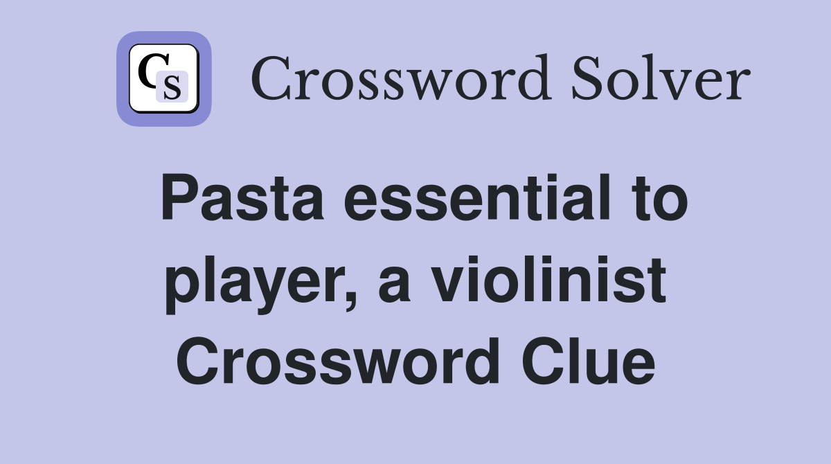Pasta essential to player, a violinist Crossword Clue