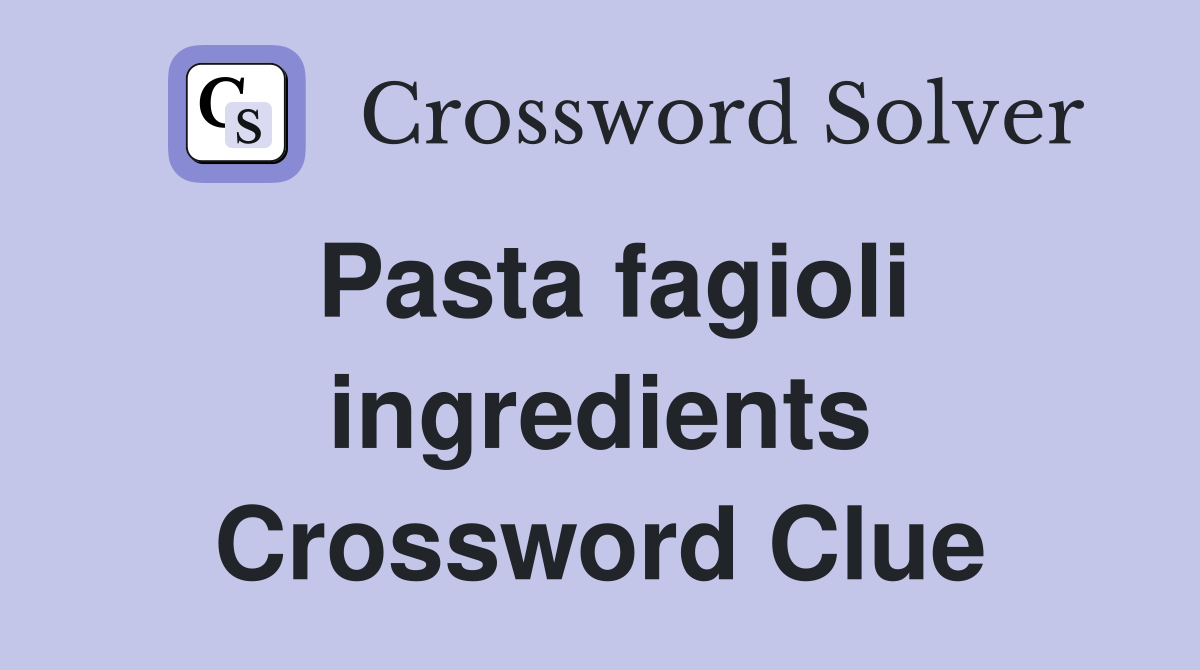 Pasta fagioli ingredients Crossword Clue