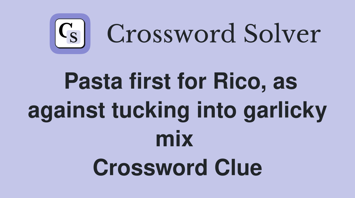 Pasta first for Rico, as against tucking into garlicky mix  Crossword Clue