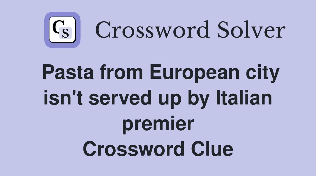 Pasta from European city isn't served up by Italian premier Crossword Clue