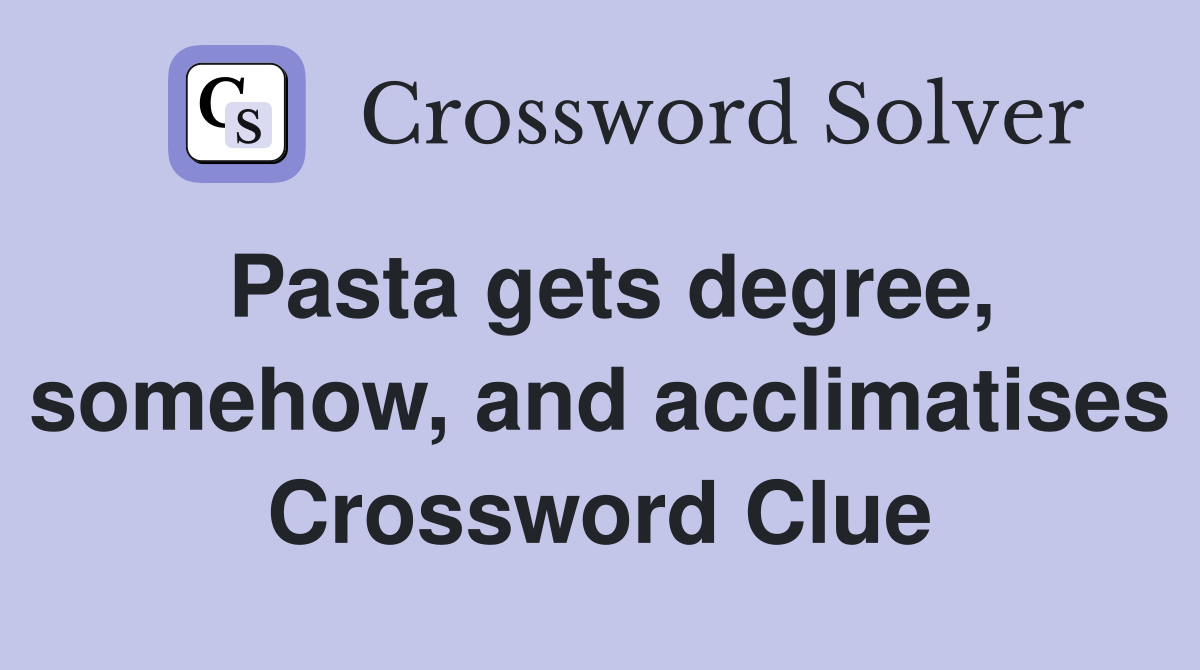 Pasta gets degree, somehow, and acclimatises Crossword Clue