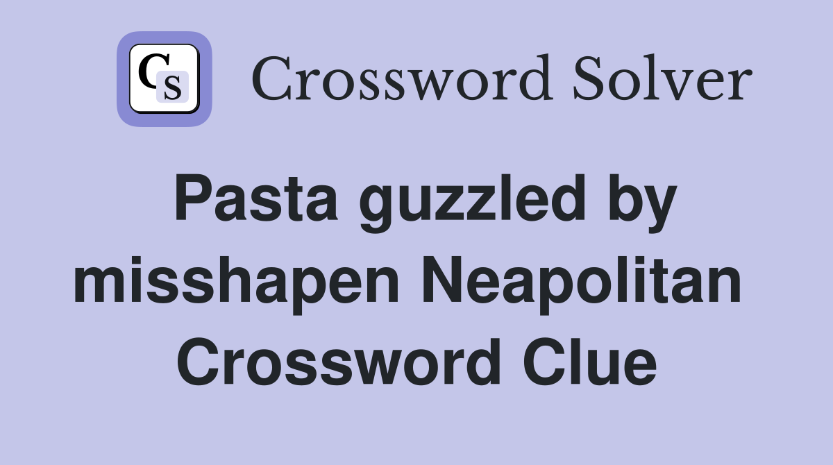 Pasta guzzled by misshapen Neapolitan  Crossword Clue