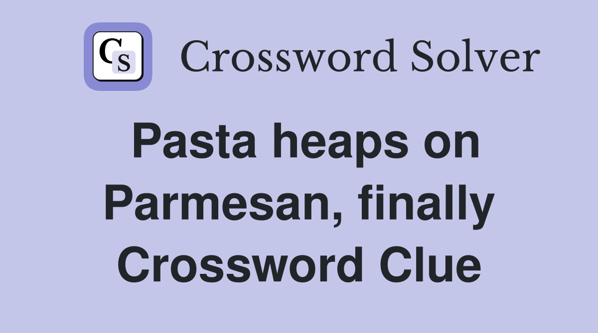 Pasta heaps on Parmesan, finally Crossword Clue