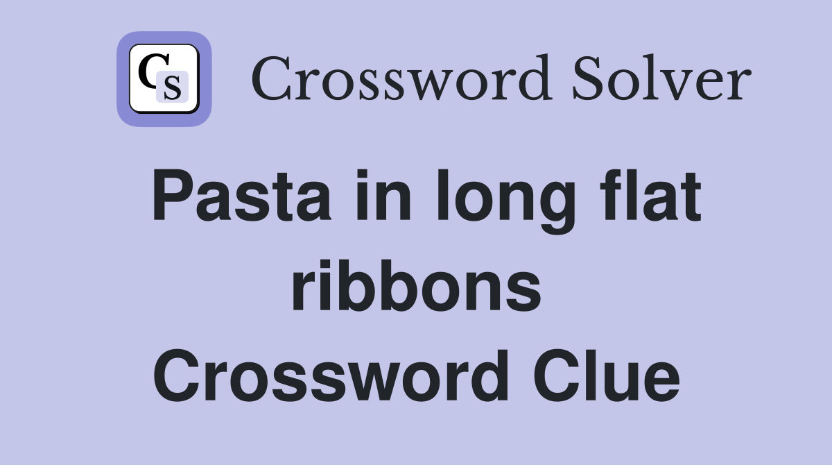 Pasta in long flat ribbons Crossword Clue