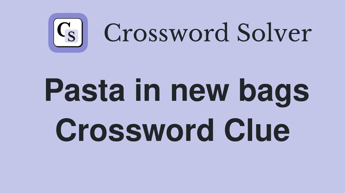 Pasta in new bags Crossword Clue