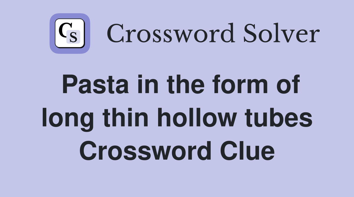 Pasta in the form of long thin hollow tubes Crossword Clue