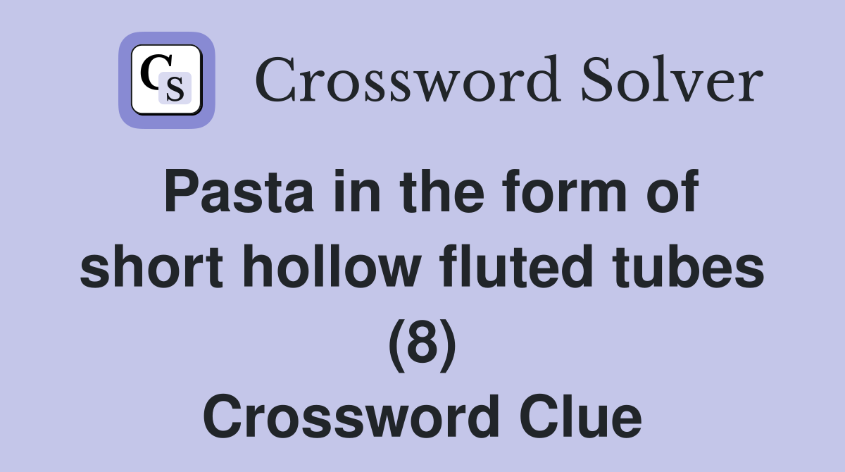 Pasta in the form of short hollow fluted tubes (8) Crossword Clue