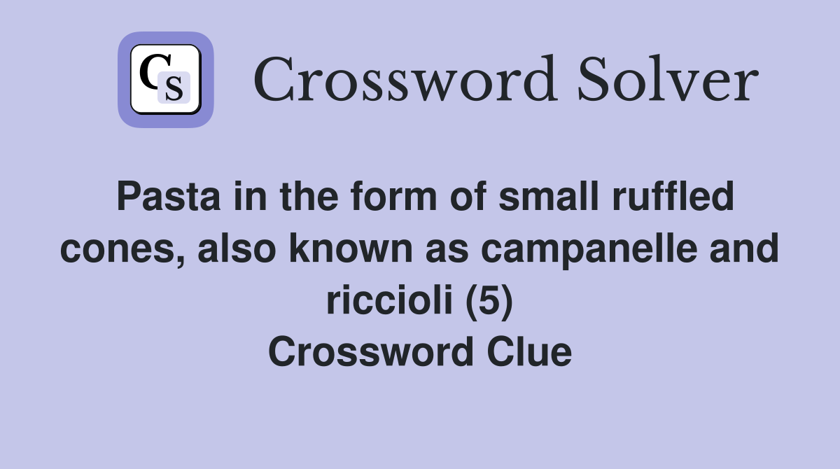 Pasta in the form of small ruffled cones, also known as campanelle and riccioli (5) Crossword Clue