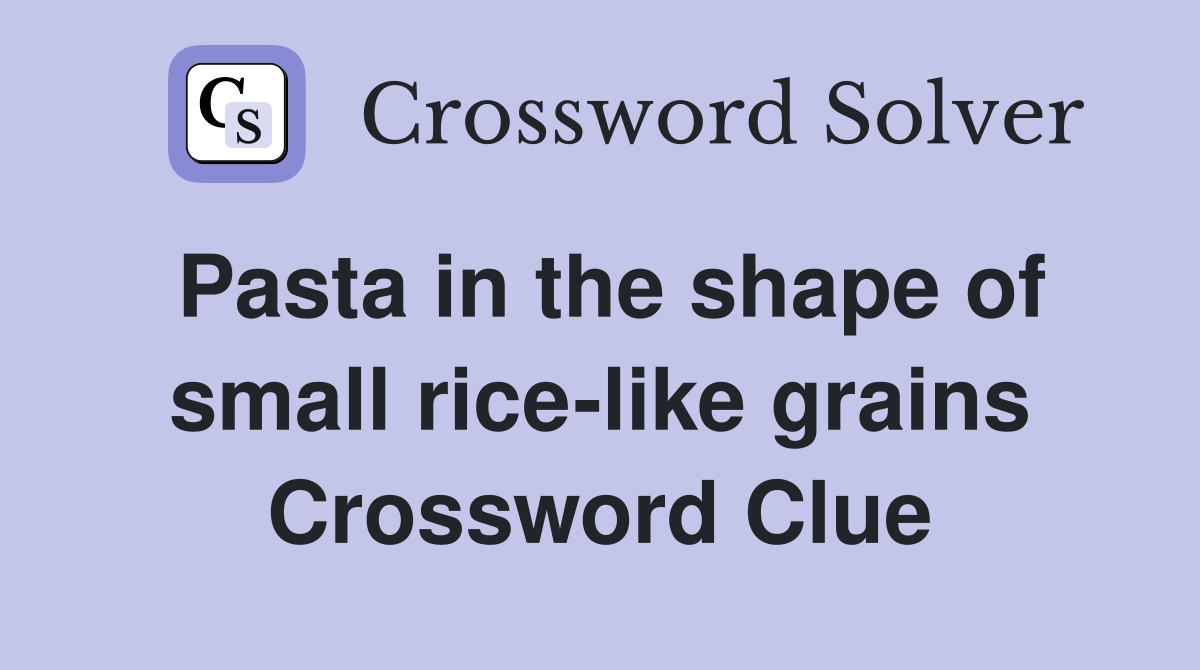 Pasta in the shape of small rice-like grains Crossword Clue