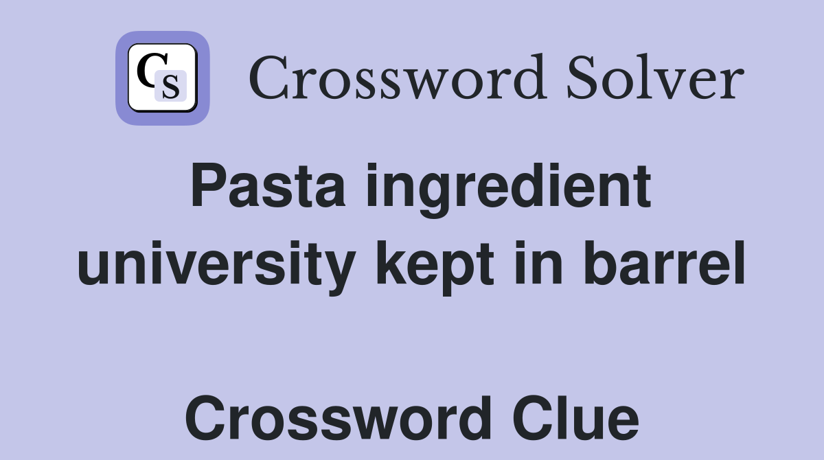 Pasta ingredient university kept in barrel  Crossword Clue