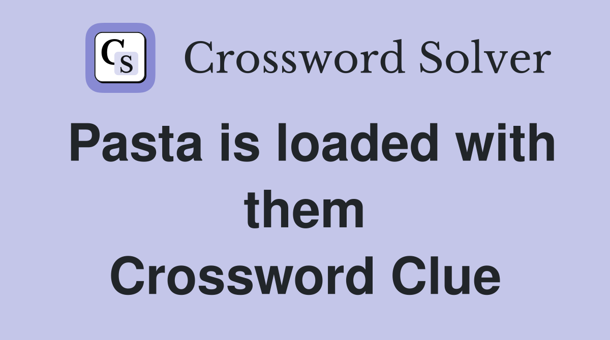 Pasta is loaded with them Crossword Clue