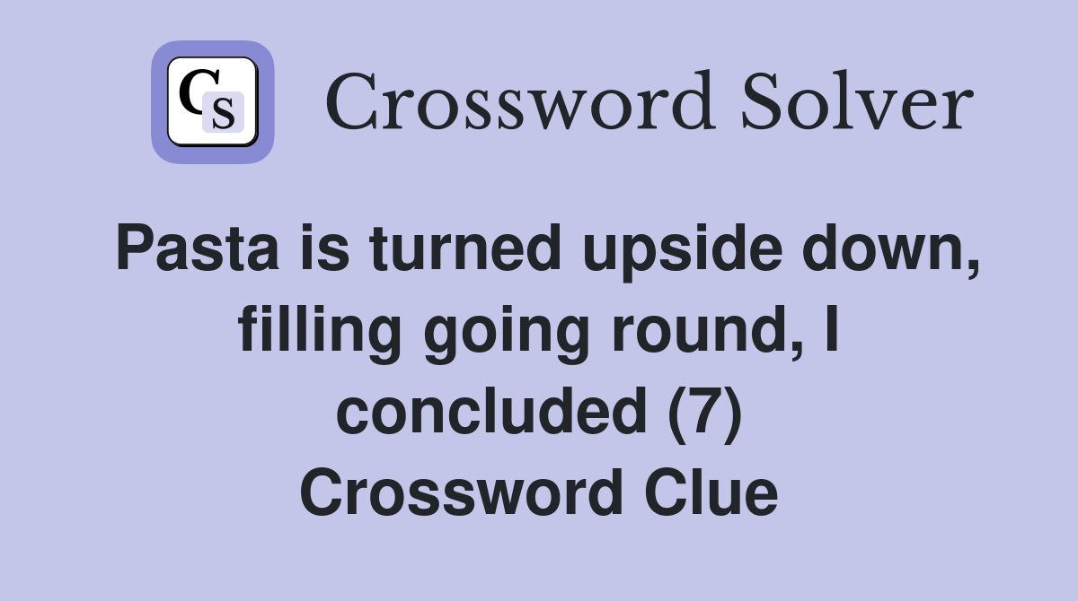Pasta is turned upside down, filling going round, I concluded (7) Crossword Clue