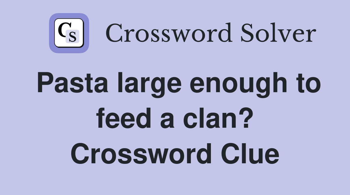 Pasta large enough to feed a clan? Crossword Clue