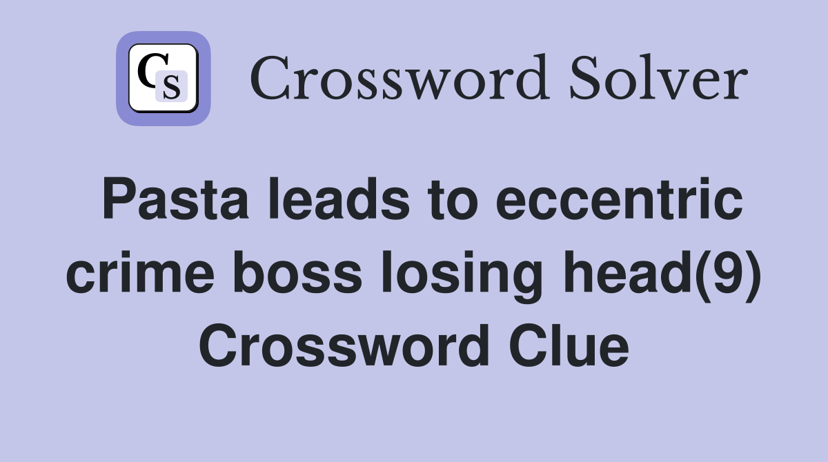 Pasta leads to eccentric crime boss losing head(9) Crossword Clue