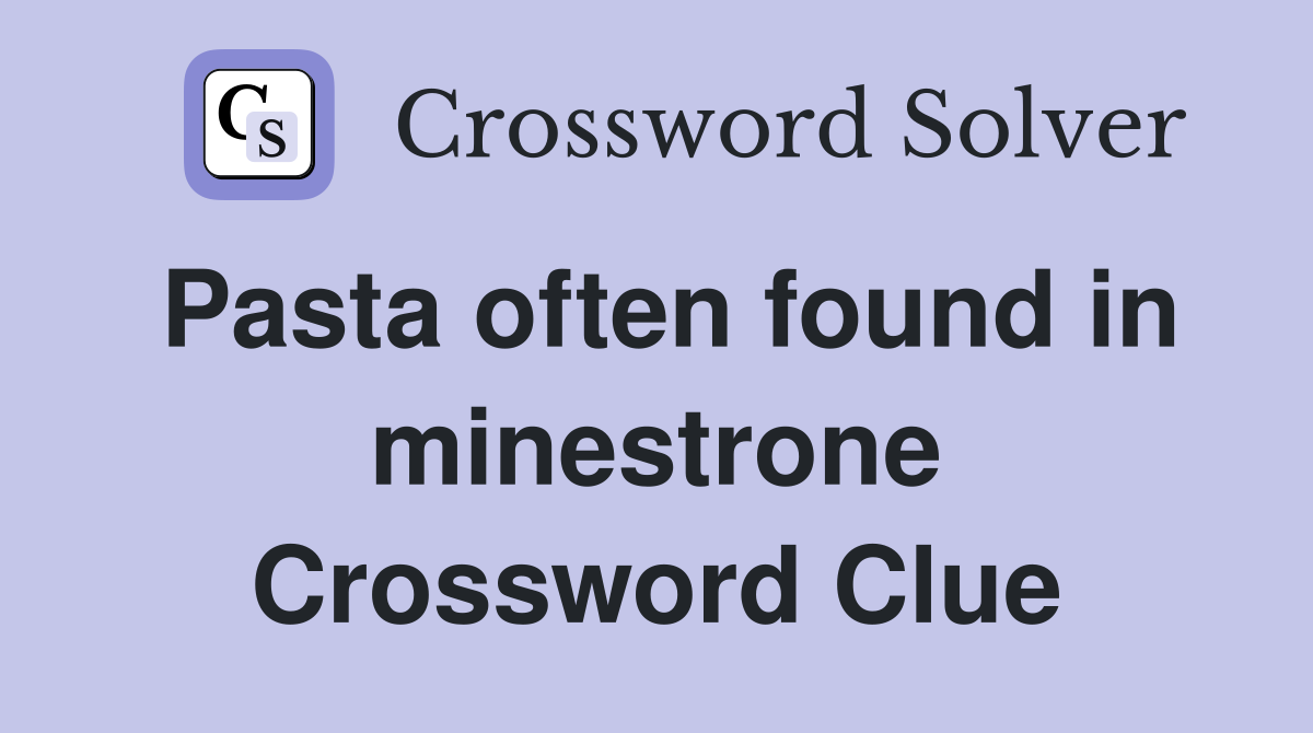 Pasta often found in minestrone Crossword Clue