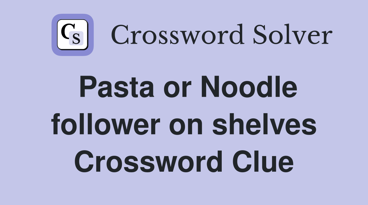 Pasta or Noodle follower on shelves Crossword Clue