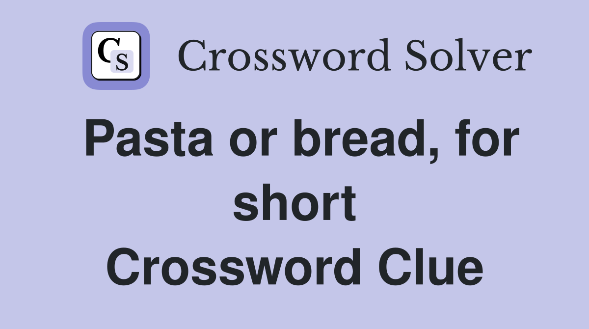 Pasta or bread, for short Crossword Clue