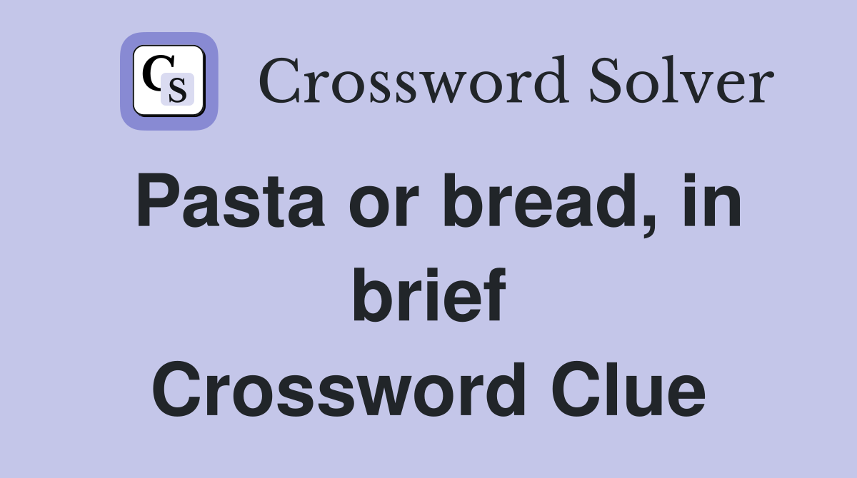 Pasta or bread, in brief Crossword Clue