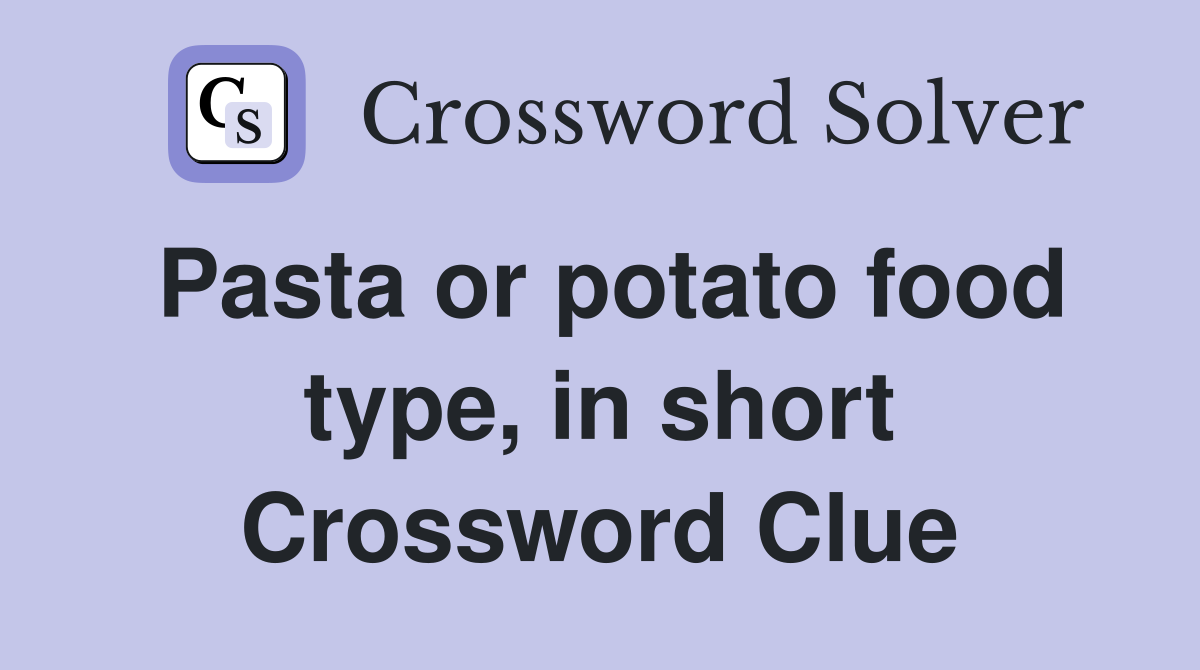 Pasta or potato food type, in short Crossword Clue