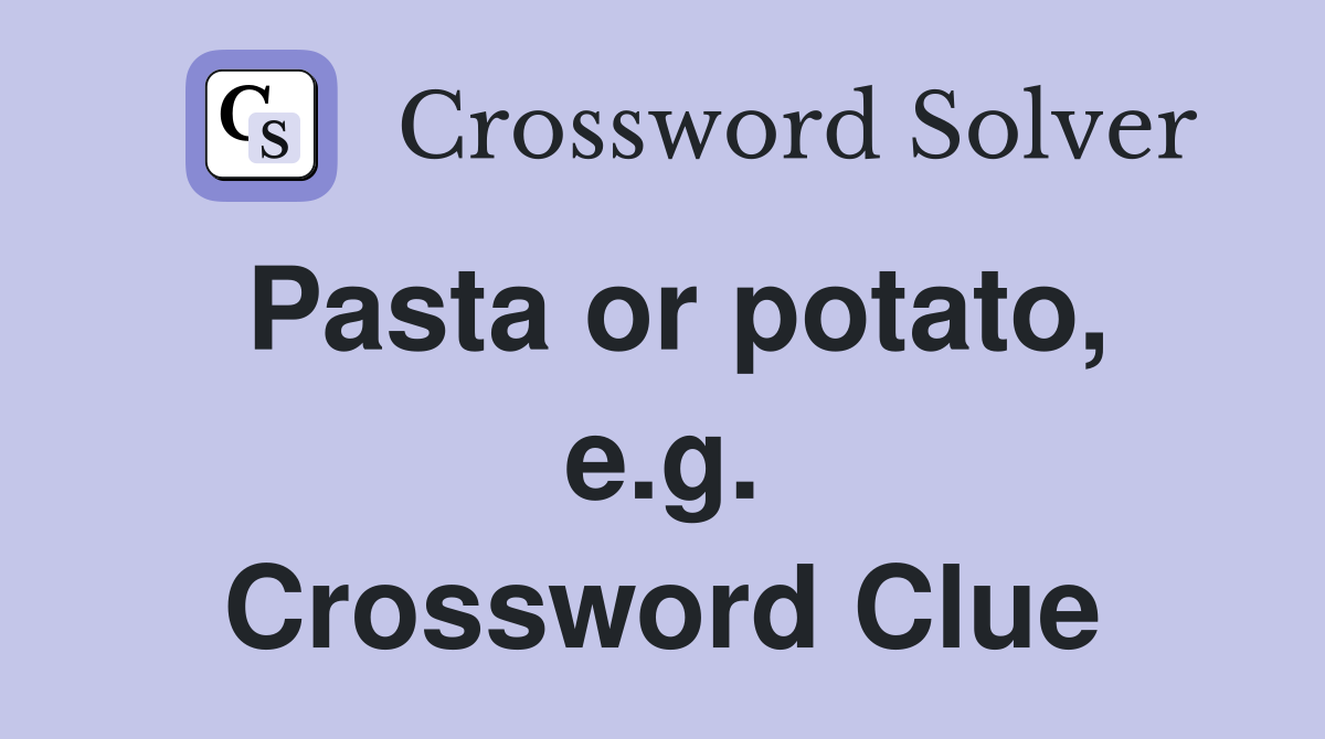 Pasta or potato, e.g. Crossword Clue