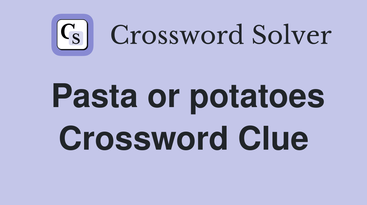 Pasta or potatoes Crossword Clue