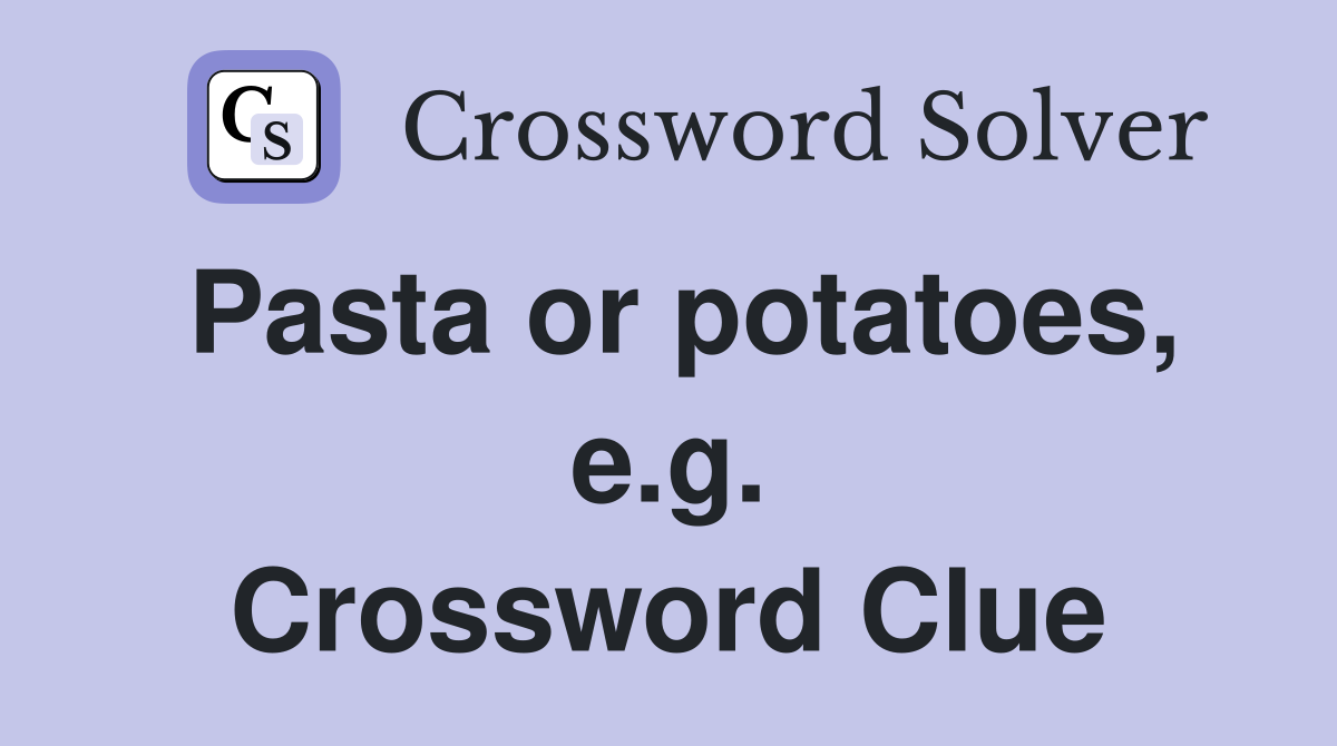 Pasta or potatoes, e.g. Crossword Clue