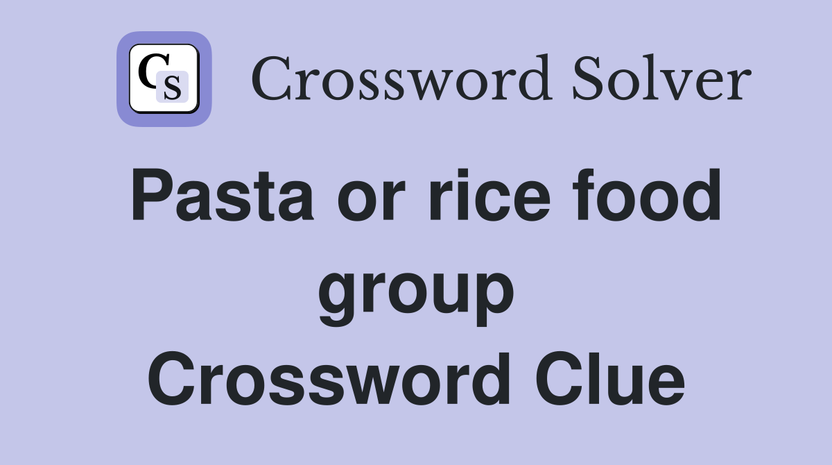 Pasta or rice food group Crossword Clue