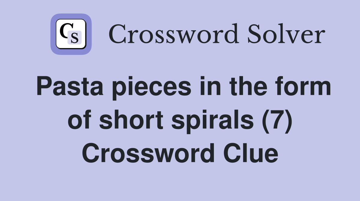 Pasta pieces in the form of short spirals (7) Crossword Clue