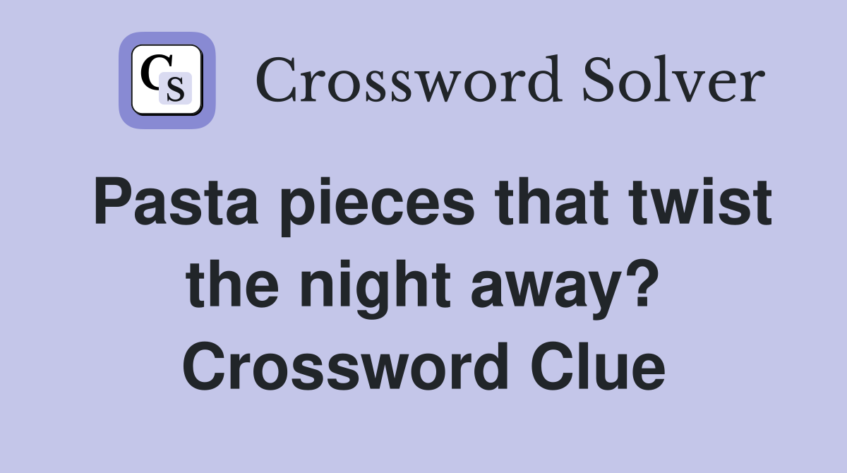 Pasta pieces that twist the night away? Crossword Clue