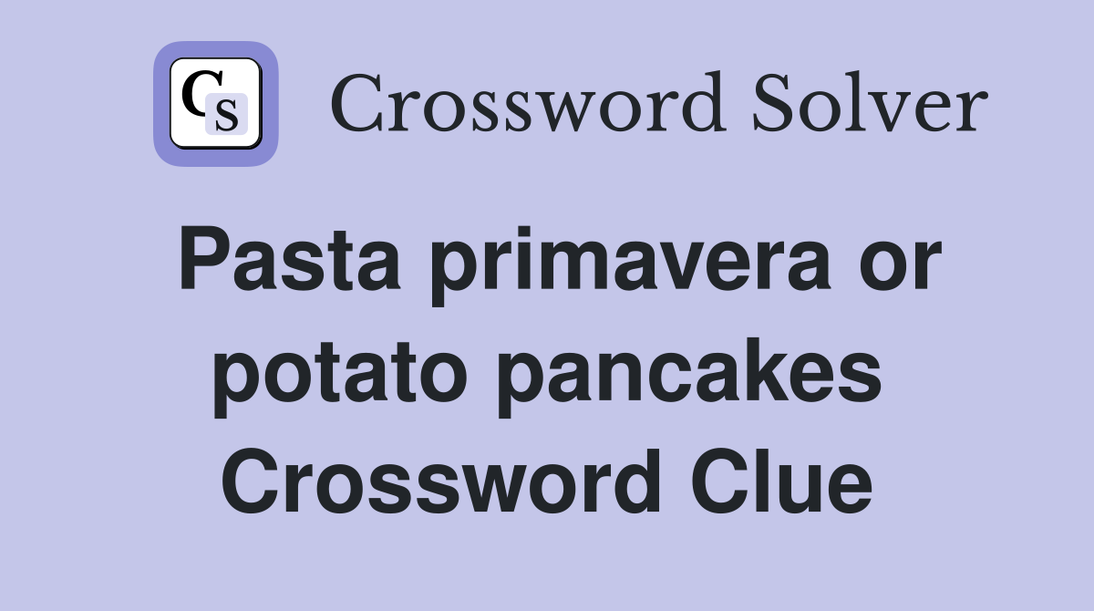 Pasta primavera or potato pancakes Crossword Clue
