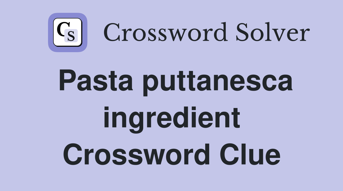 Pasta puttanesca ingredient Crossword Clue
