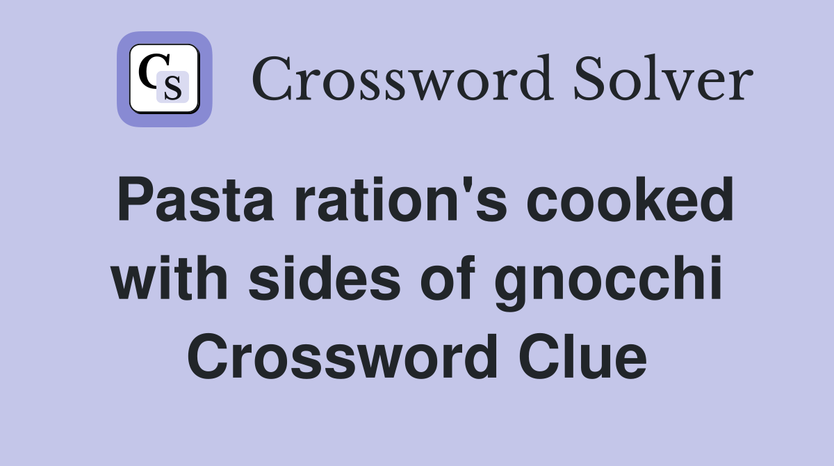 Pasta ration's cooked with sides of gnocchi Crossword Clue