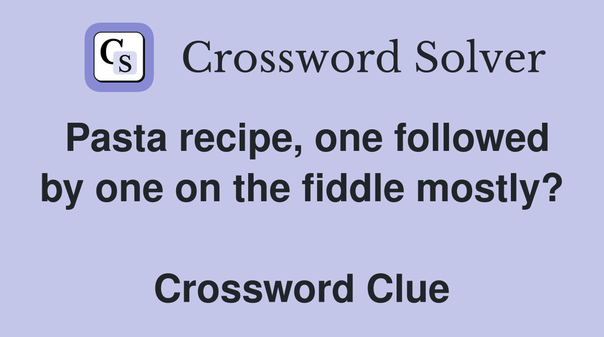 Pasta recipe, one followed by one on the fiddle mostly?  Crossword Clue