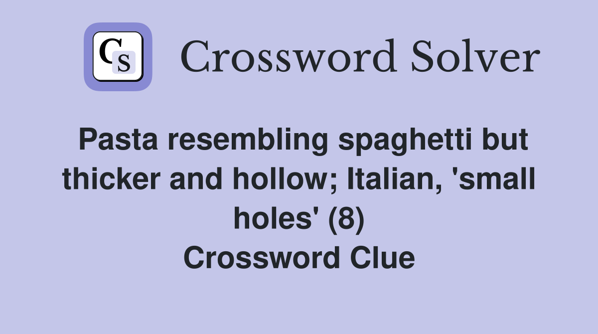 Pasta resembling spaghetti but thicker and hollow; Italian, 'small holes' (8) Crossword Clue