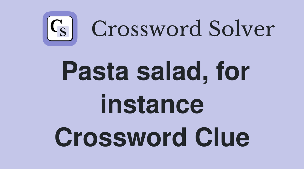 Pasta salad, for instance Crossword Clue