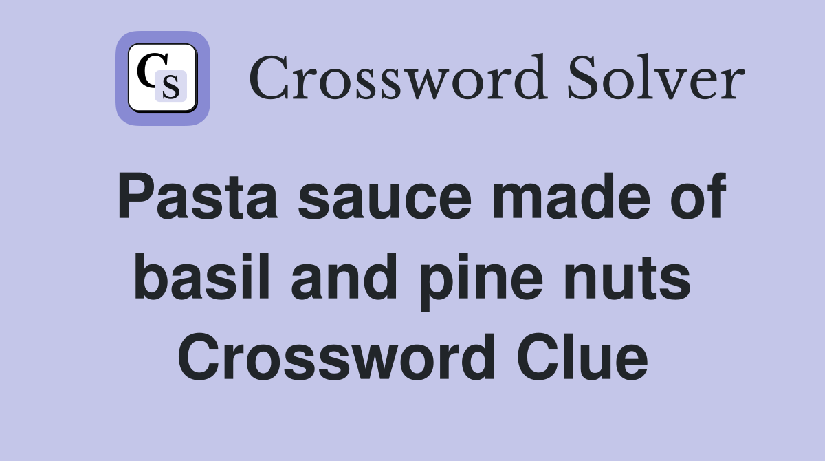 Pasta sauce made of basil and pine nuts Crossword Clue