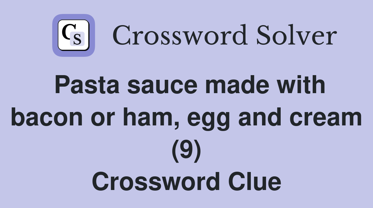 Pasta sauce made with bacon or ham, egg and cream (9) Crossword Clue