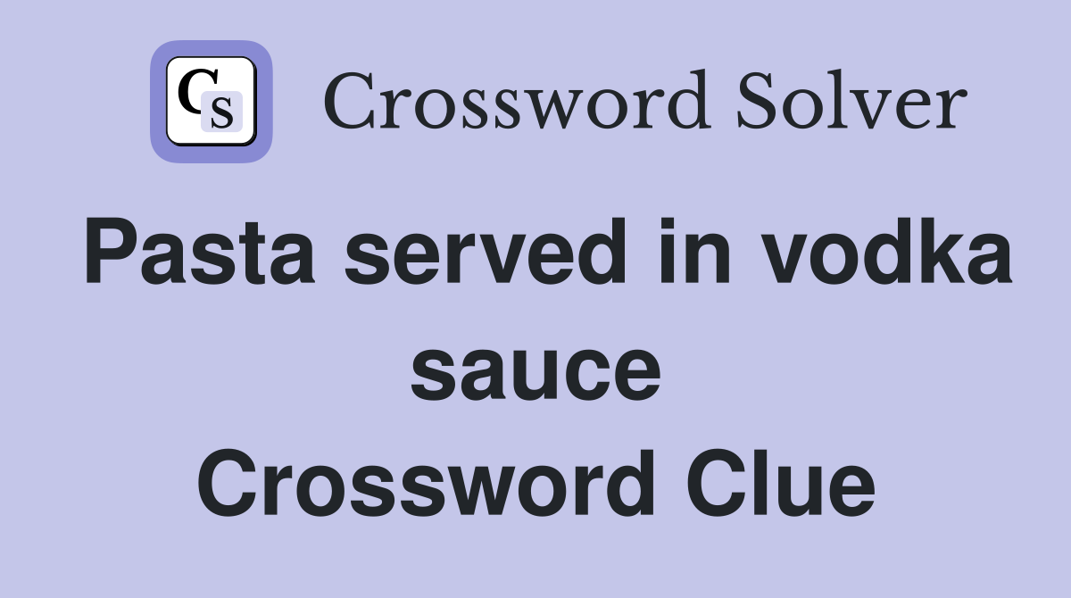 Pasta served in vodka sauce Crossword Clue