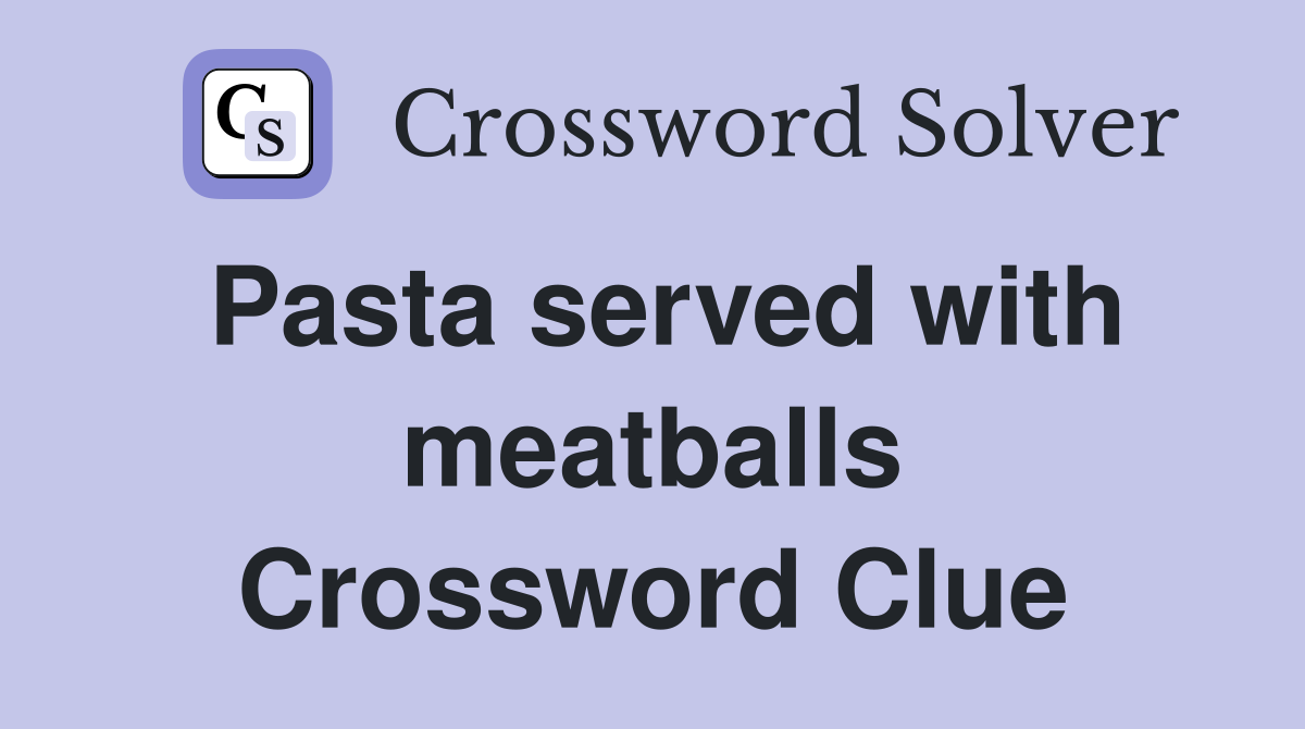 Pasta served with meatballs Crossword Clue