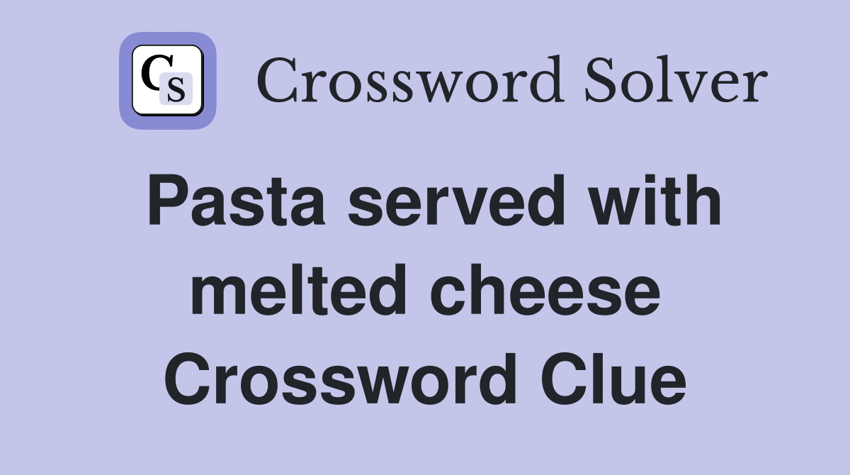 Pasta served with melted cheese Crossword Clue