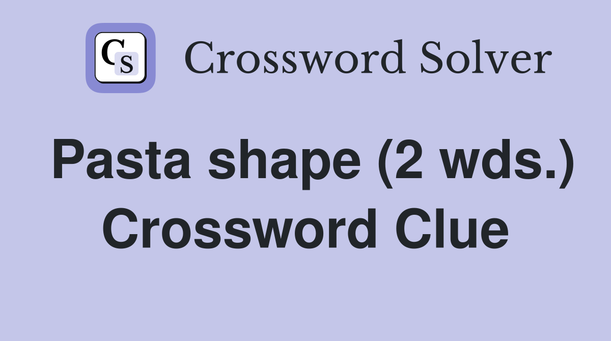 Pasta shape (2 wds.) Crossword Clue