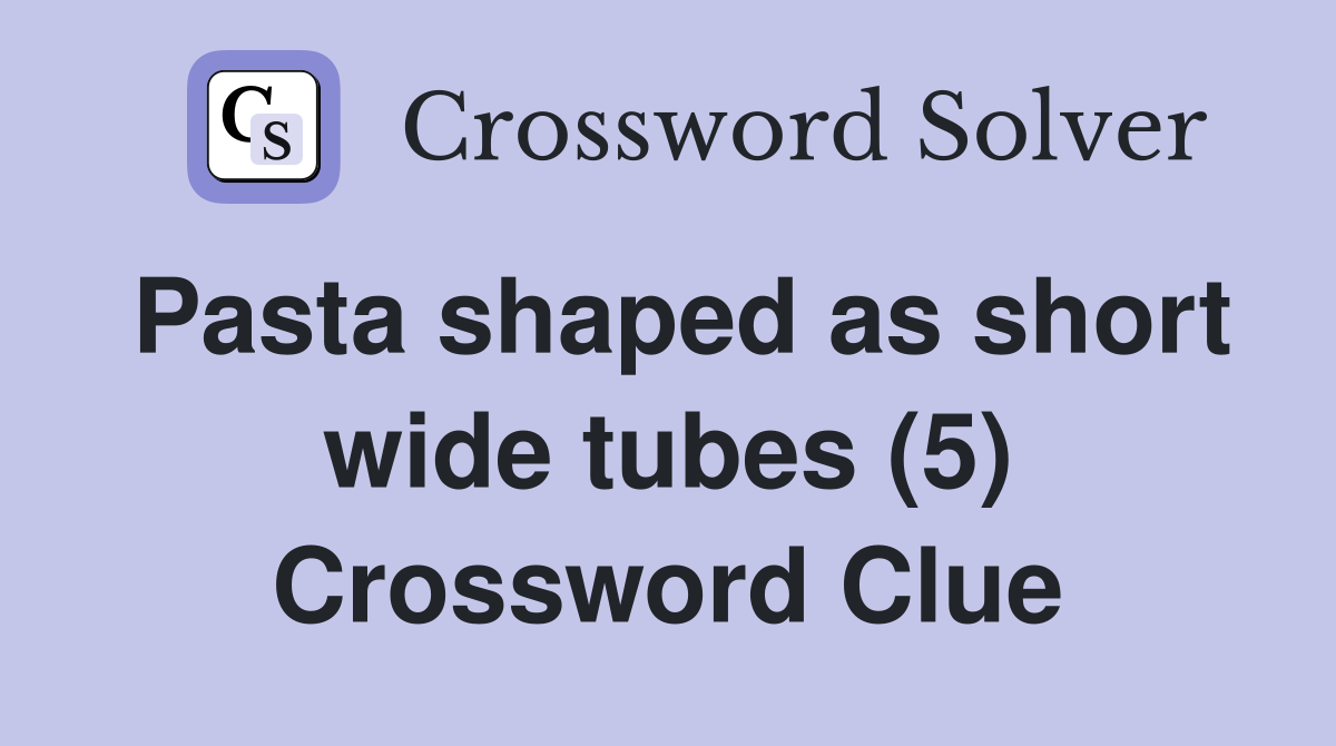 Pasta shaped as short wide tubes (5) Crossword Clue