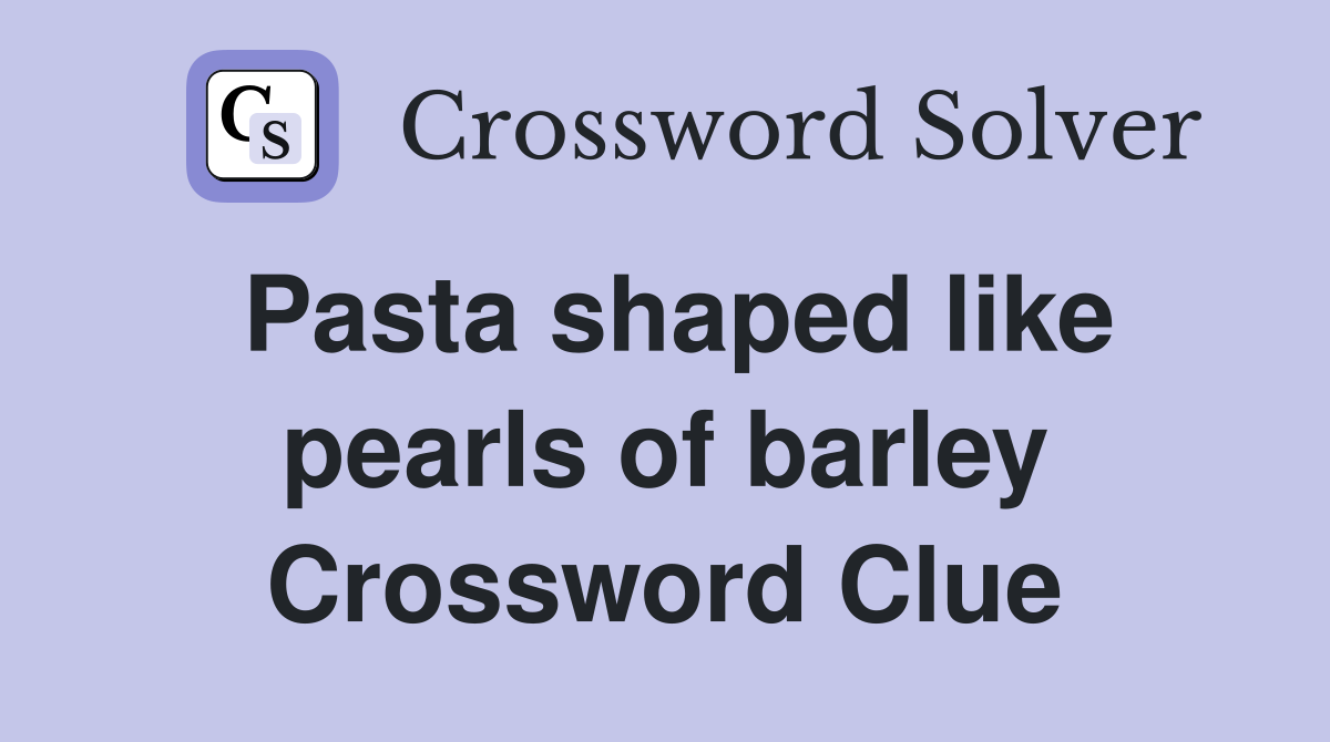 Pasta shaped like pearls of barley Crossword Clue
