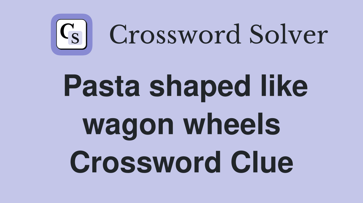 Pasta shaped like wagon wheels Crossword Clue