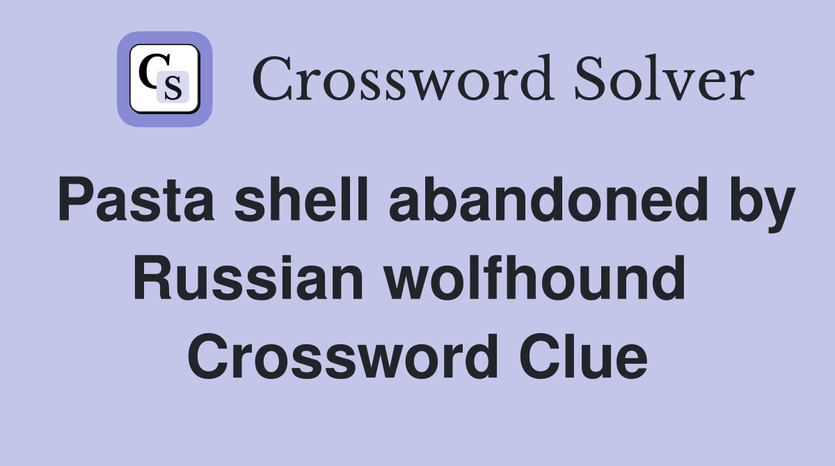 Pasta shell abandoned by Russian wolfhound  Crossword Clue