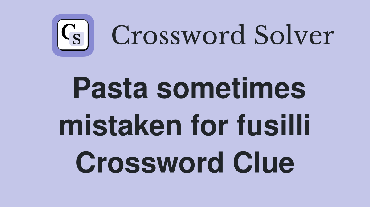 Pasta sometimes mistaken for fusilli Crossword Clue